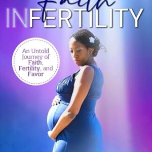 The Secrets of Faith INfertility: An Untold Journey of Faith, Fertility, and Favor